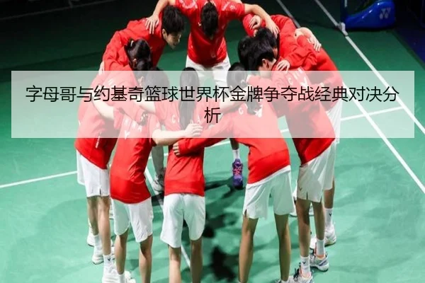字母哥与约基奇篮球世界杯金牌争夺战经典对决分析 | kaiyunsports
